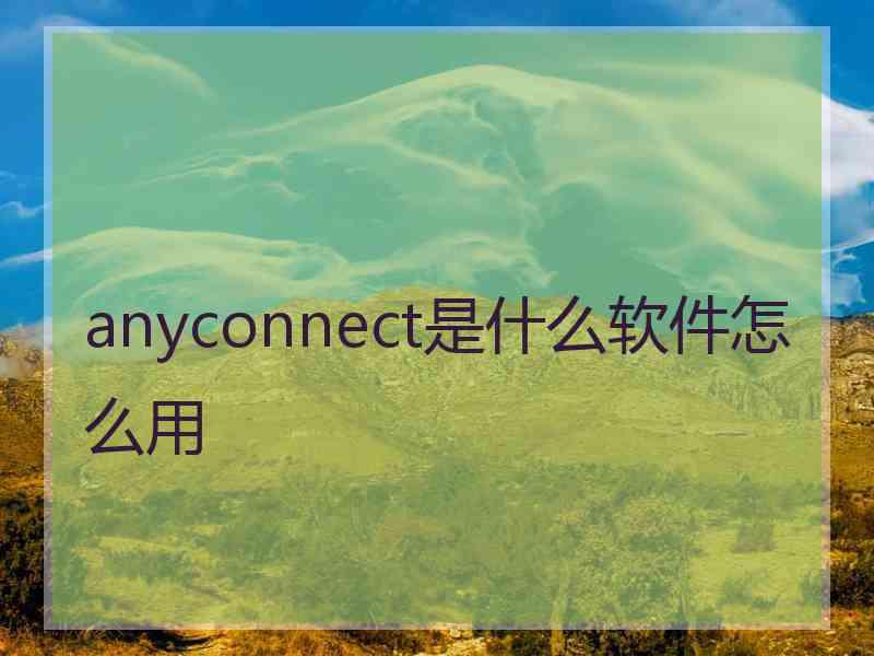 anyconnect是什么软件怎么用