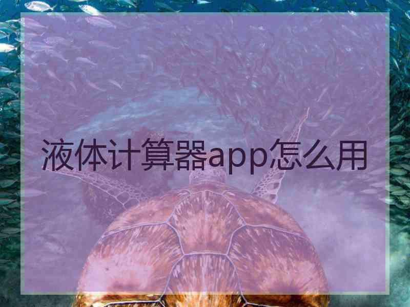 液体计算器app怎么用