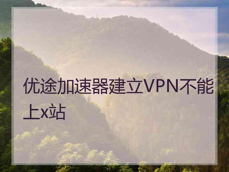 优途加速器建立VPN不能上x站