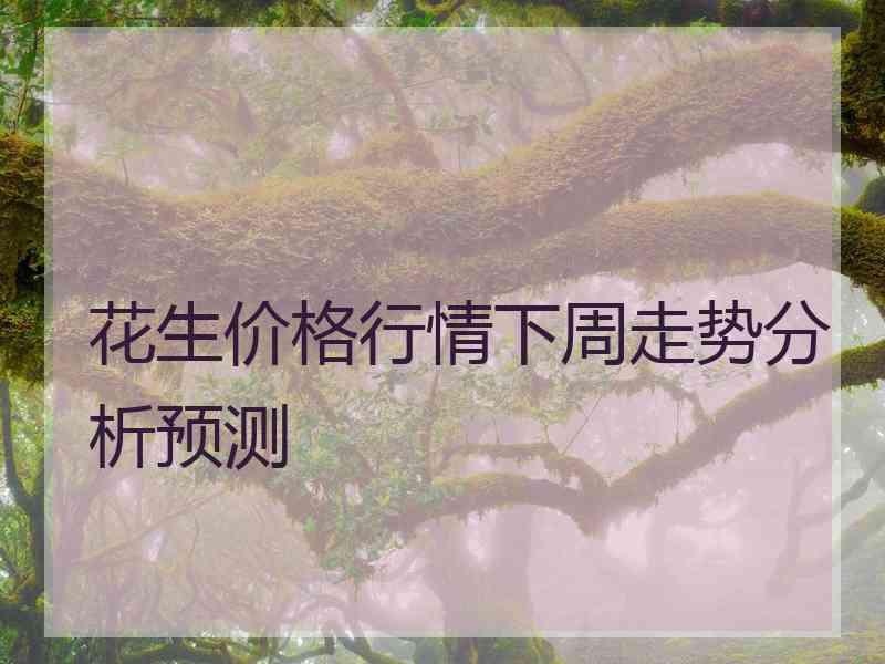 花生价格行情下周走势分析预测