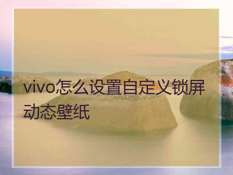 vivo怎么设置自定义锁屏动态壁纸