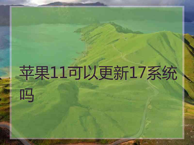 苹果11可以更新17系统吗