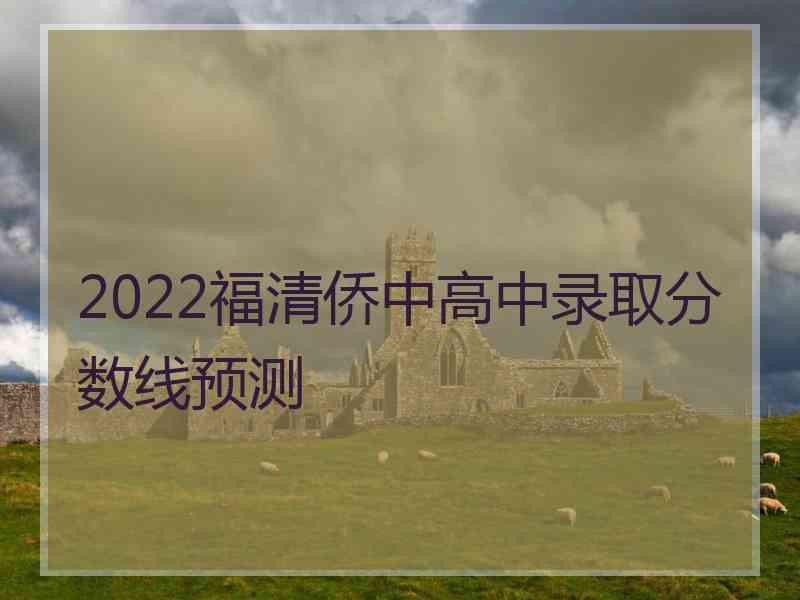 2022福清侨中高中录取分数线预测