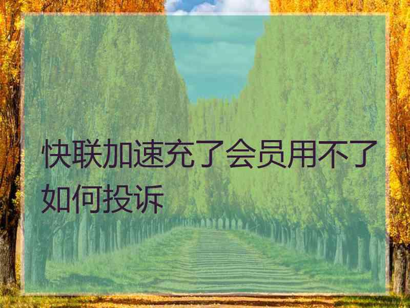 快联加速充了会员用不了如何投诉