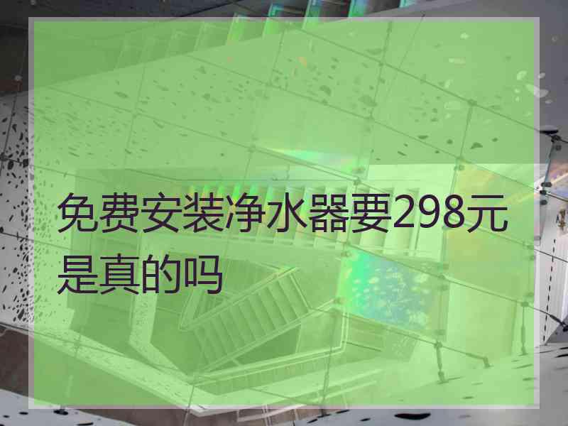 免费安装净水器要298元是真的吗