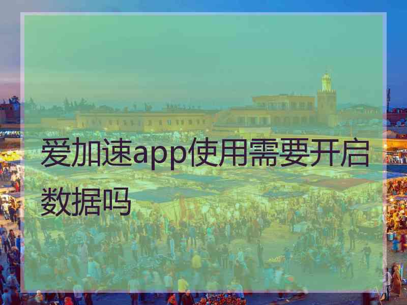 爱加速app使用需要开启数据吗