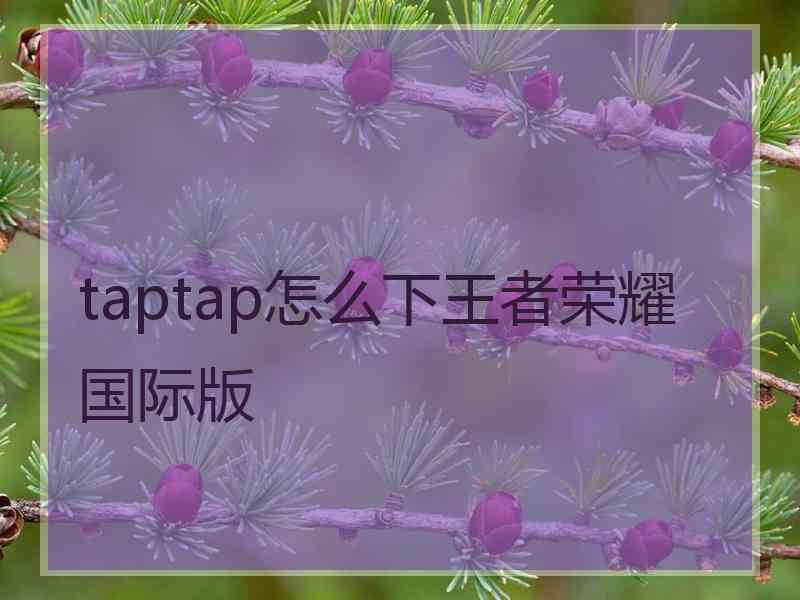 taptap怎么下王者荣耀国际版