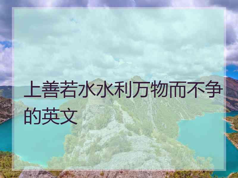 上善若水水利万物而不争的英文