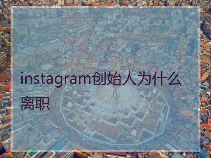 instagram创始人为什么离职