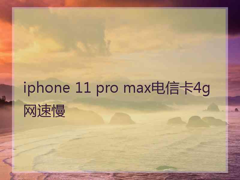 iphone 11 pro max电信卡4g网速慢