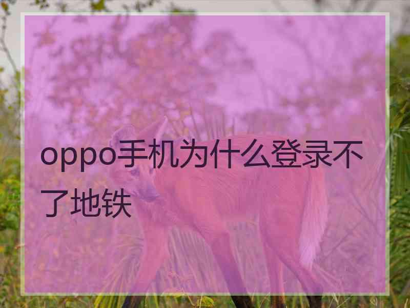 oppo手机为什么登录不了地铁