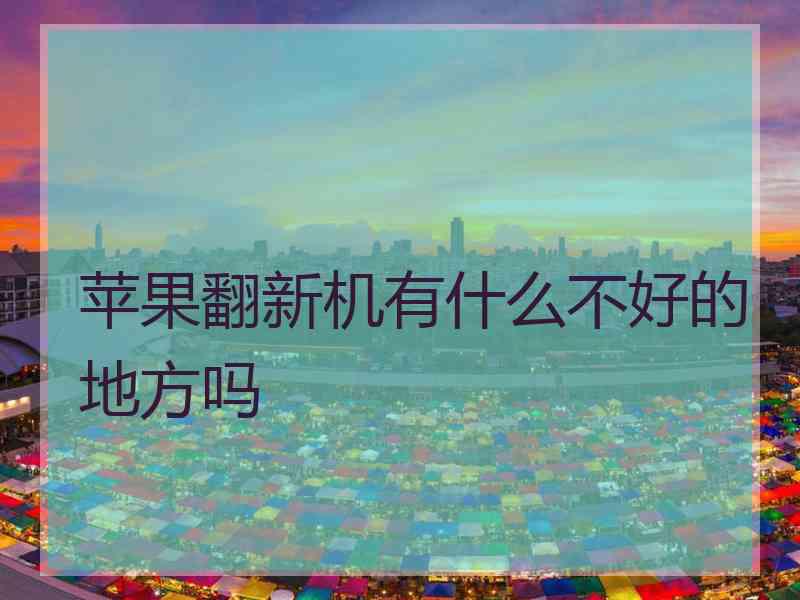 苹果翻新机有什么不好的地方吗