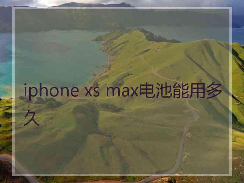 iphone xs max电池能用多久