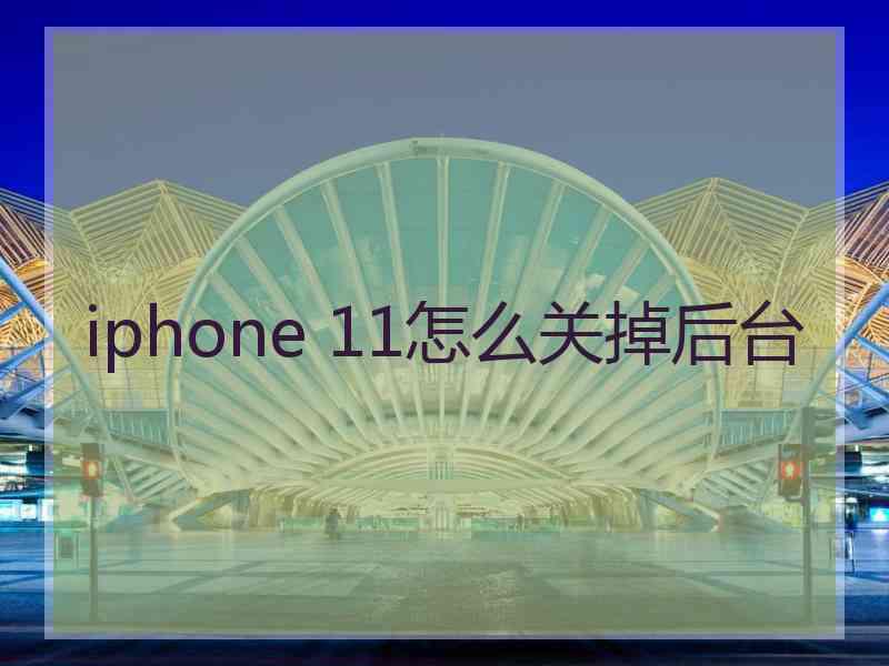 iphone 11怎么关掉后台