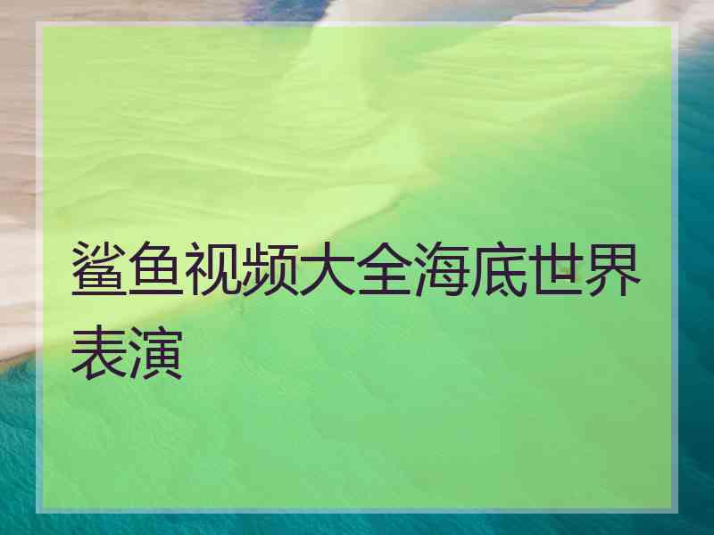 鲨鱼视频大全海底世界表演