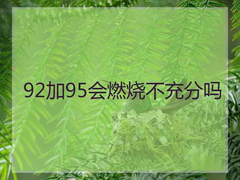 92加95会燃烧不充分吗