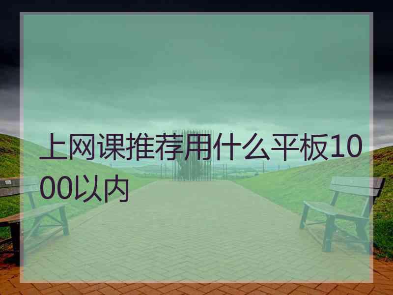 上网课推荐用什么平板1000以内