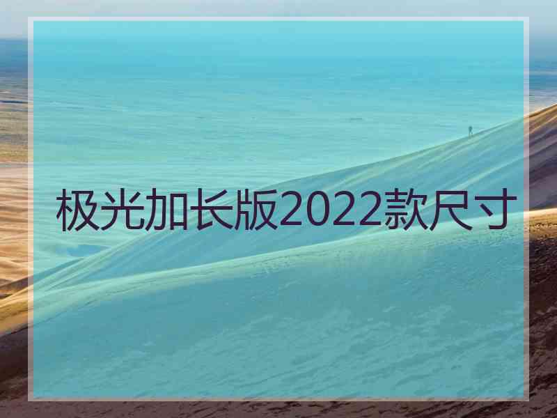 极光加长版2022款尺寸