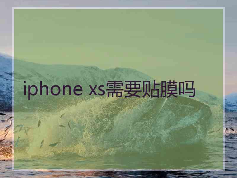 iphone xs需要贴膜吗