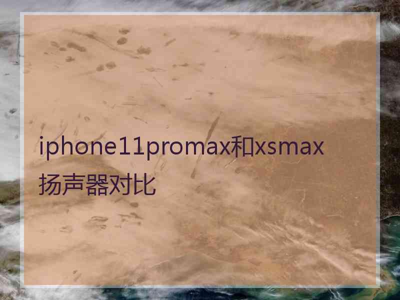 iphone11promax和xsmax扬声器对比