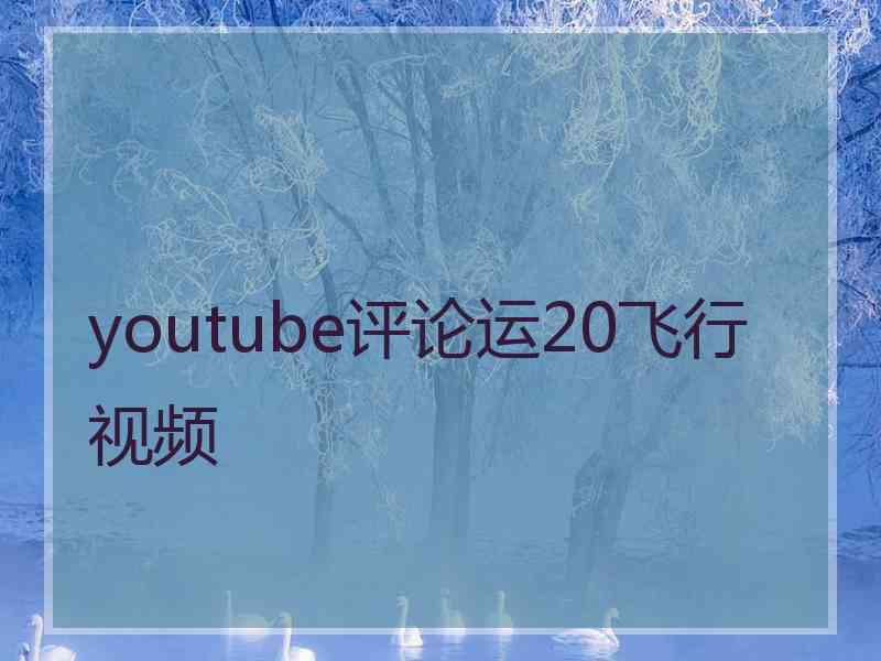 youtube评论运20飞行视频