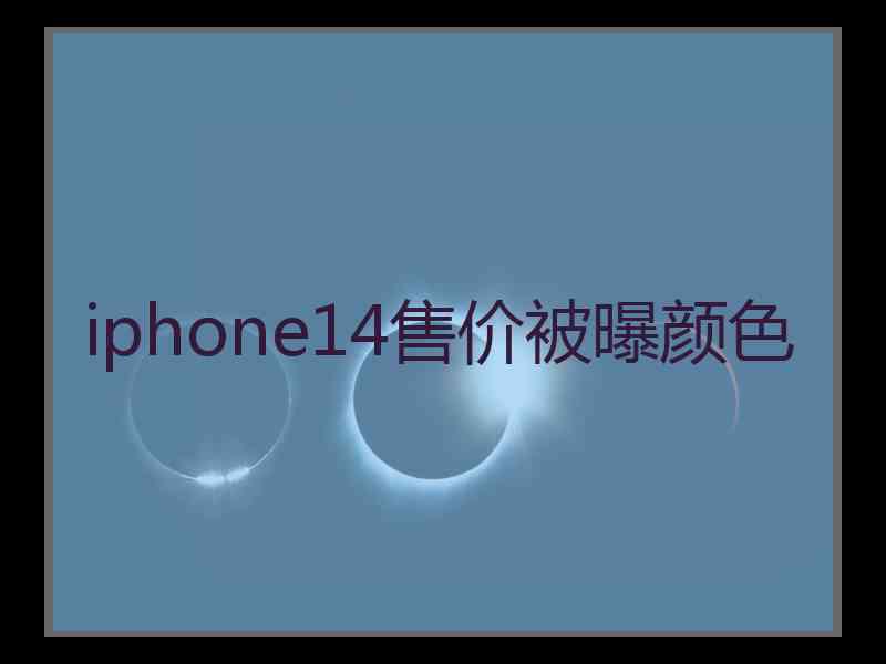 iphone14售价被曝颜色