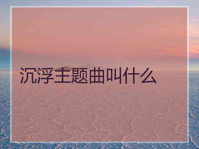 沉浮主题曲叫什么