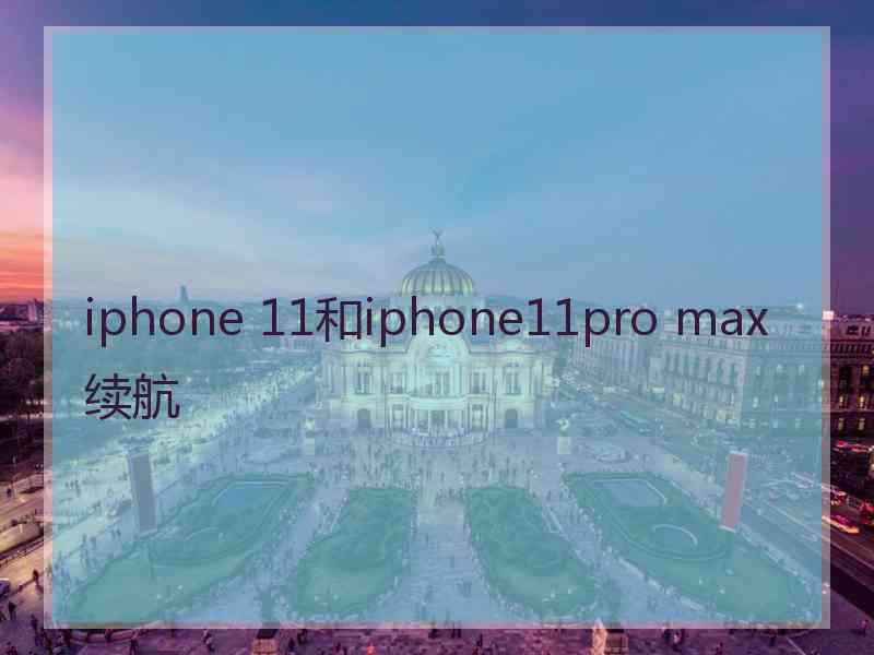 iphone 11和iphone11pro max续航