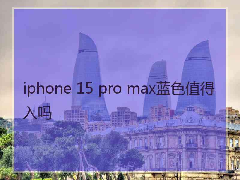 iphone 15 pro max蓝色值得入吗