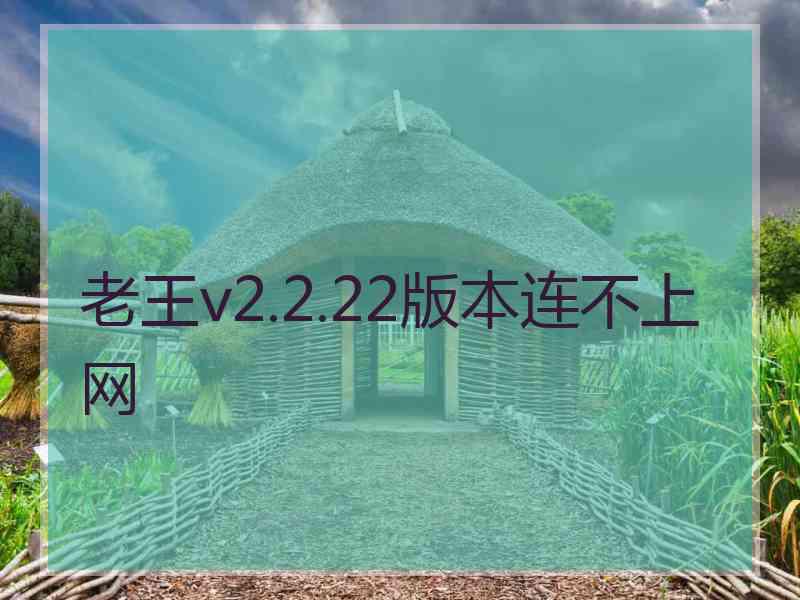 老王v2.2.22版本连不上网