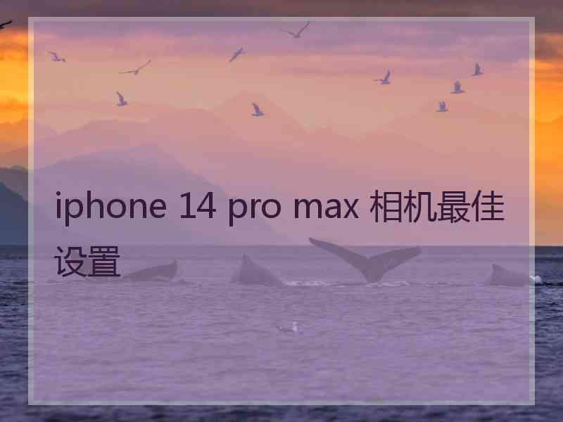 iphone 14 pro max 相机最佳设置