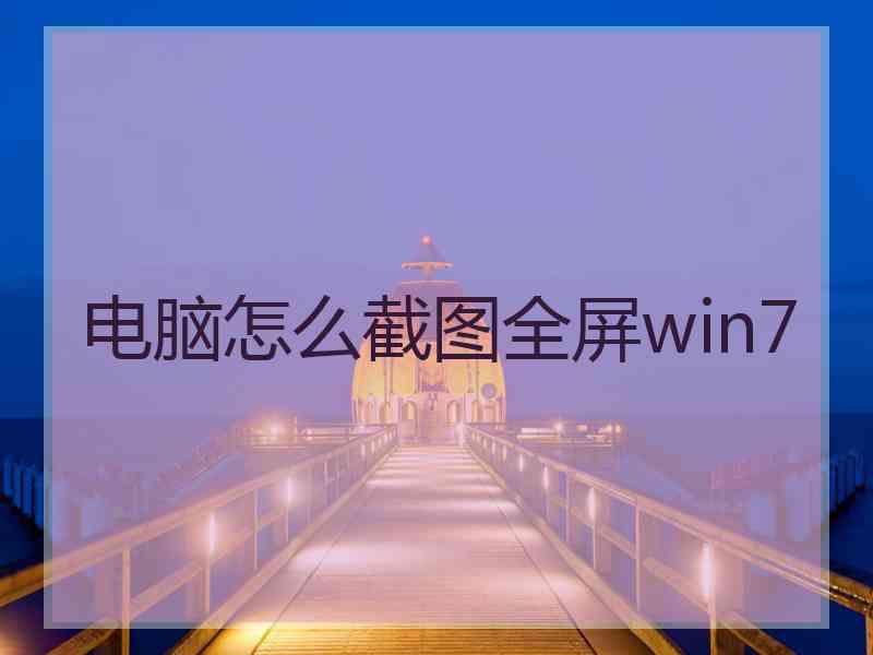 电脑怎么截图全屏win7