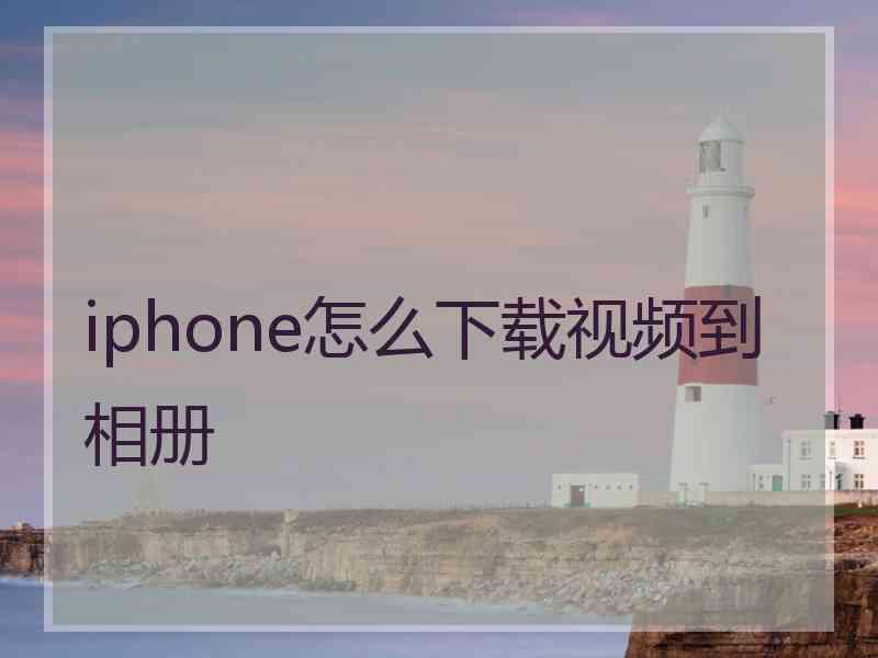 iphone怎么下载视频到相册