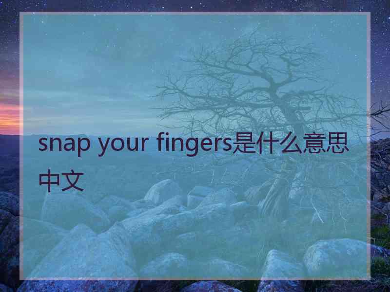 snap your fingers是什么意思中文