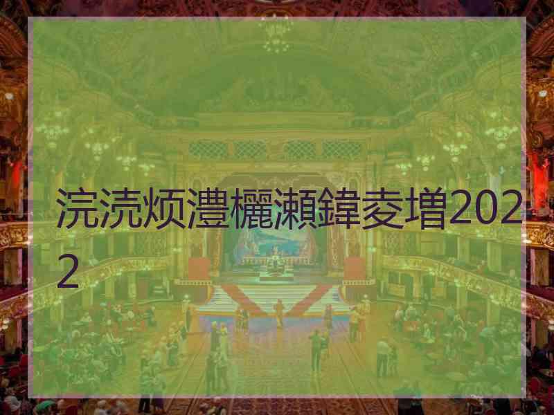 浣涜烦澧欐瀬鍏夌増2022