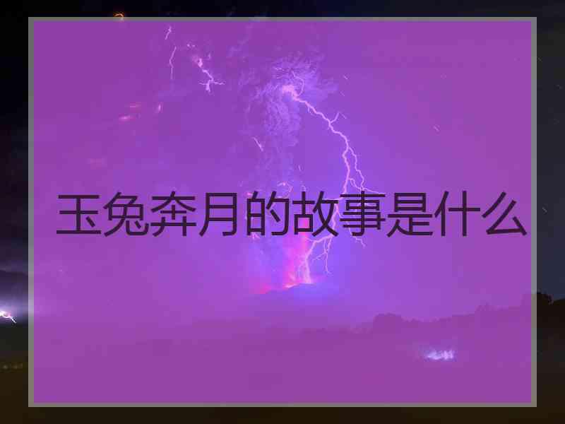 玉兔奔月的故事是什么