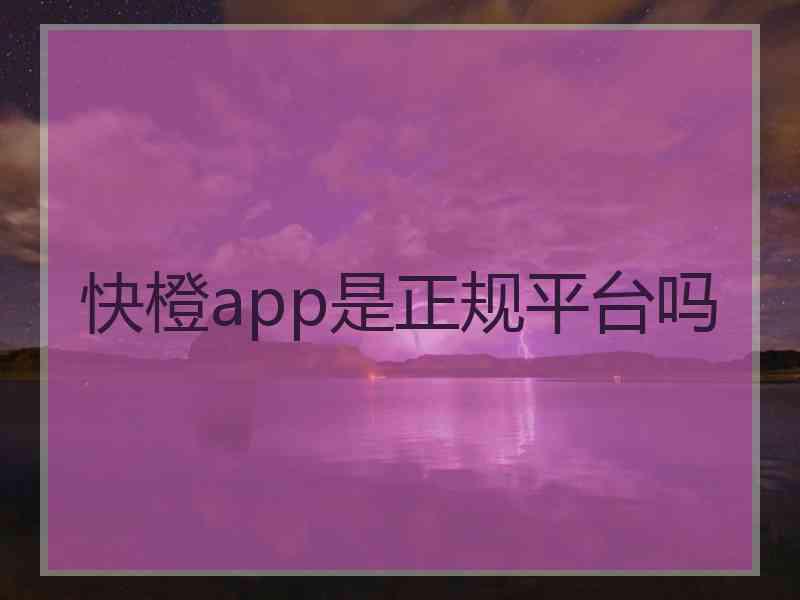 快橙app是正规平台吗