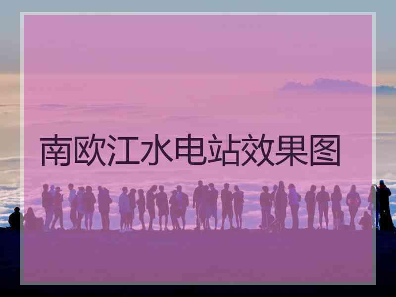 南欧江水电站效果图