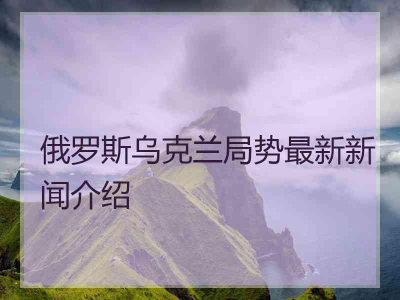 俄罗斯乌克兰局势最新新闻介绍