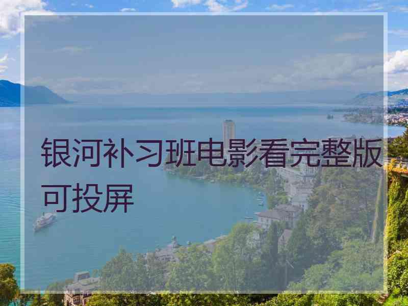 银河补习班电影看完整版可投屏