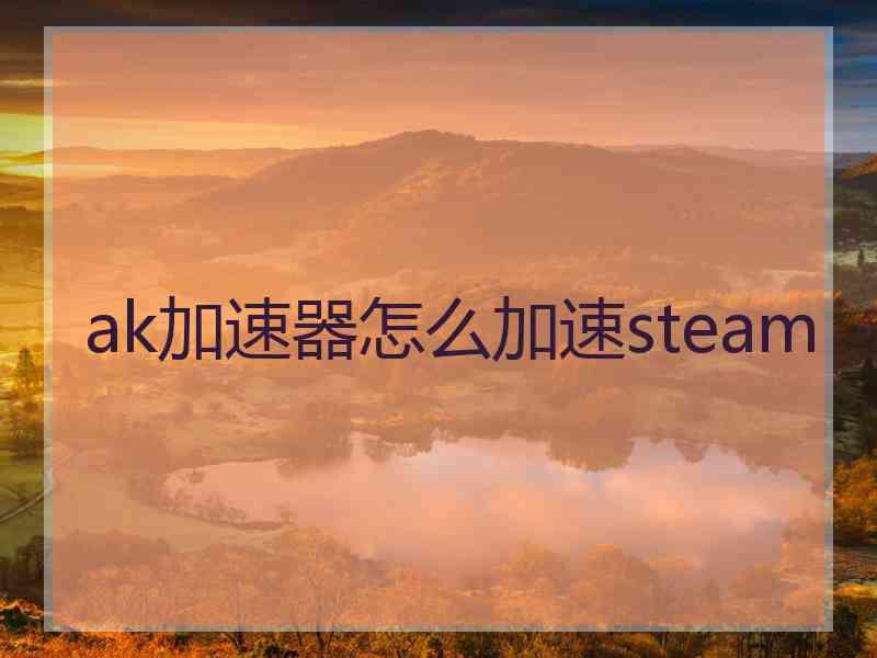 ak加速器怎么加速steam