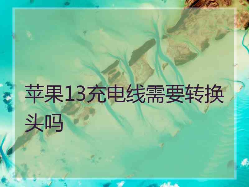 苹果13充电线需要转换头吗