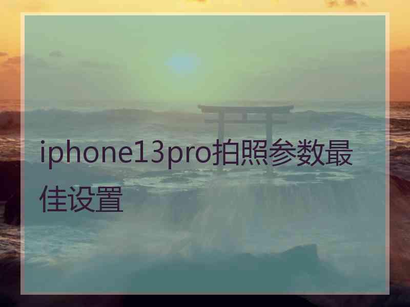 iphone13pro拍照参数最佳设置