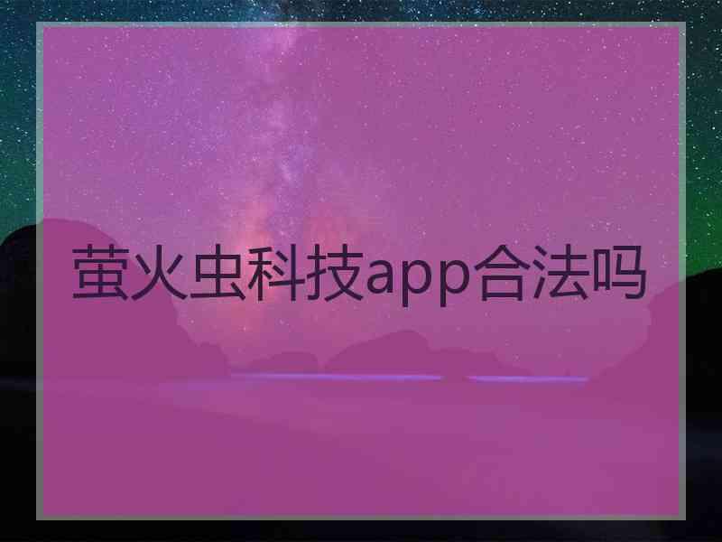 萤火虫科技app合法吗