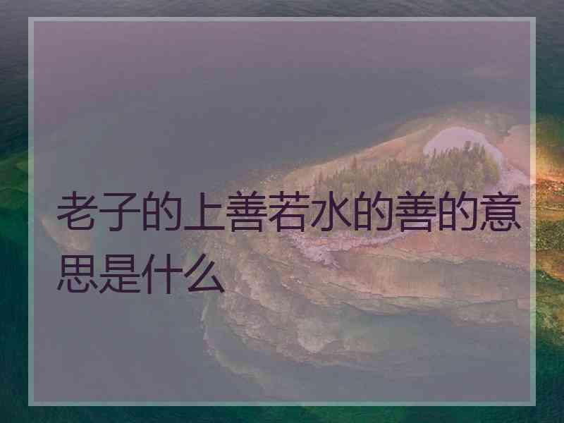 老子的上善若水的善的意思是什么