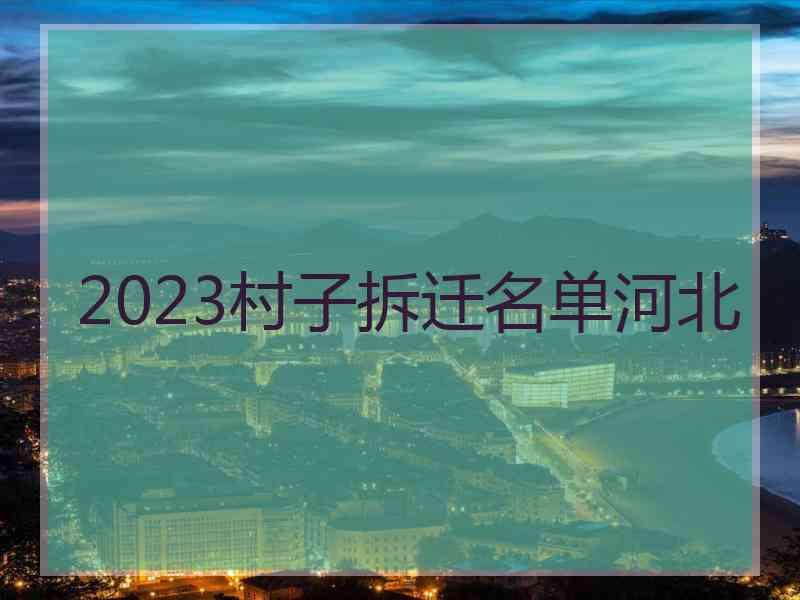 2023村子拆迁名单河北