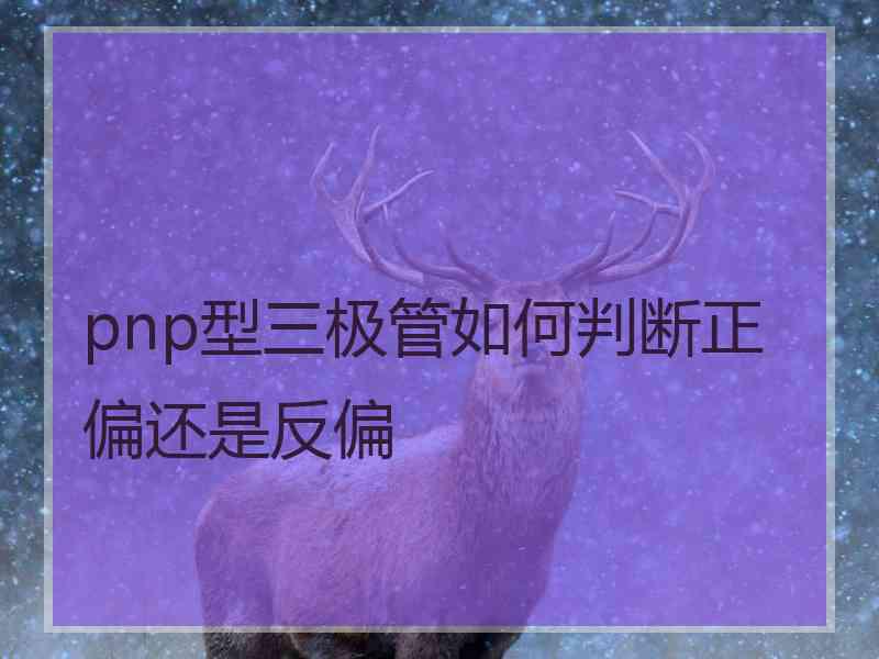 pnp型三极管如何判断正偏还是反偏