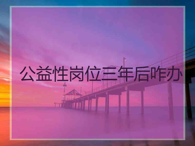 公益性岗位三年后咋办