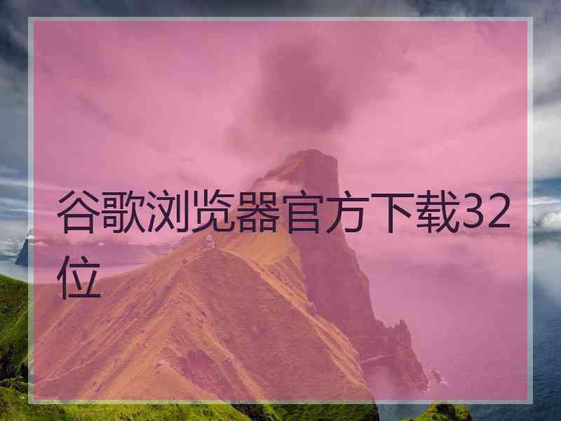 谷歌浏览器官方下载32位