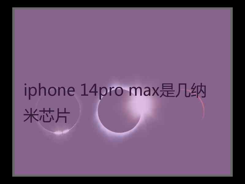 iphone 14pro max是几纳米芯片